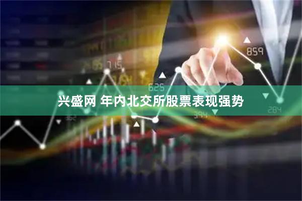 兴盛网 年内北交所股票表现强势