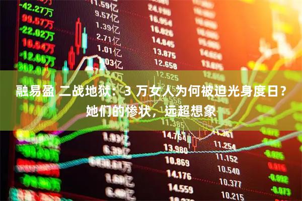 融易盈 二战地狱：3 万女人为何被迫光身度日？她们的惨状，远超想象