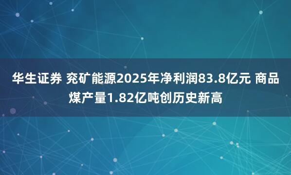 华生证券 兖矿能源2025年净利润83.8亿元 商品煤产量1.82亿吨创历史新高