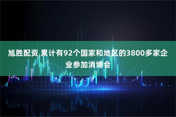 旭胜配资 累计有92个国家和地区的3800多家企业参加消博会