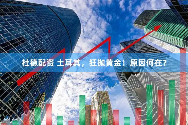 杜德配资 土耳其，狂抛黄金！原因何在？