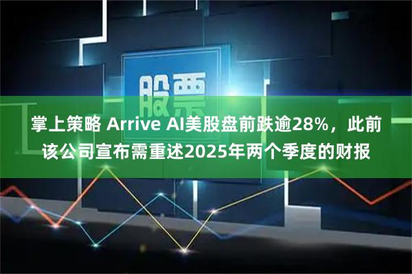 掌上策略 Arrive AI美股盘前跌逾28%，此前该公司宣布需重述2025年两个季度的财报